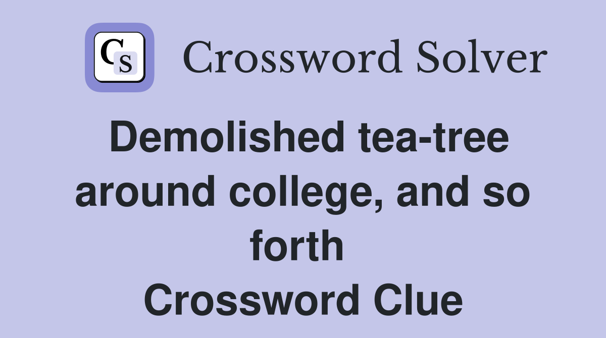 Demolished tea-tree around college, and so forth  Crossword Clue