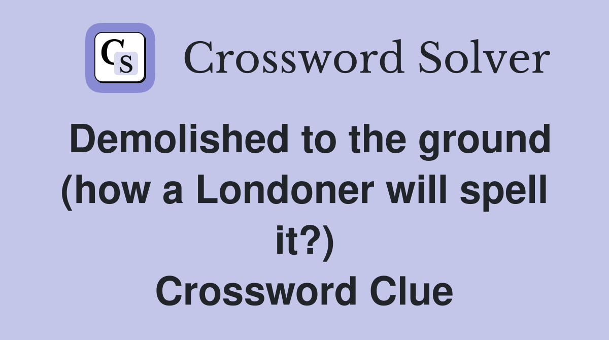 Demolished to the ground (how a Londoner will spell it?) Crossword Clue