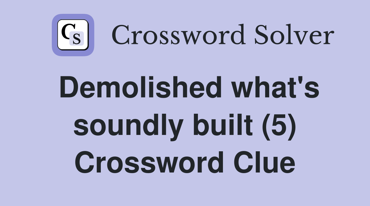 Demolished what's soundly built (5) Crossword Clue