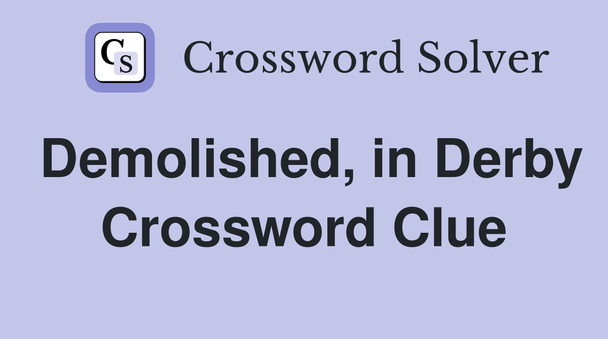 Demolished, in Derby Crossword Clue