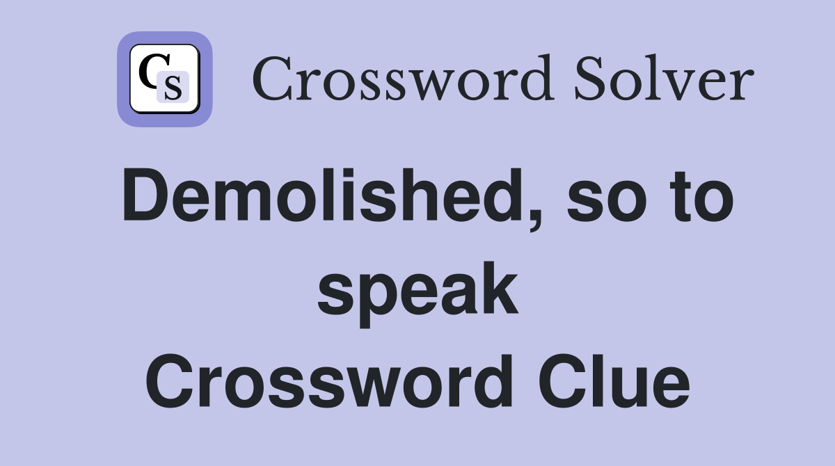 Demolished, so to speak Crossword Clue