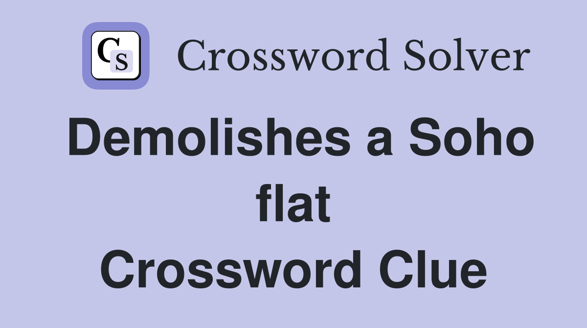 Demolishes a Soho flat Crossword Clue