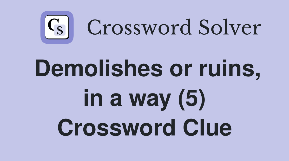 Demolishes or ruins, in a way (5) Crossword Clue