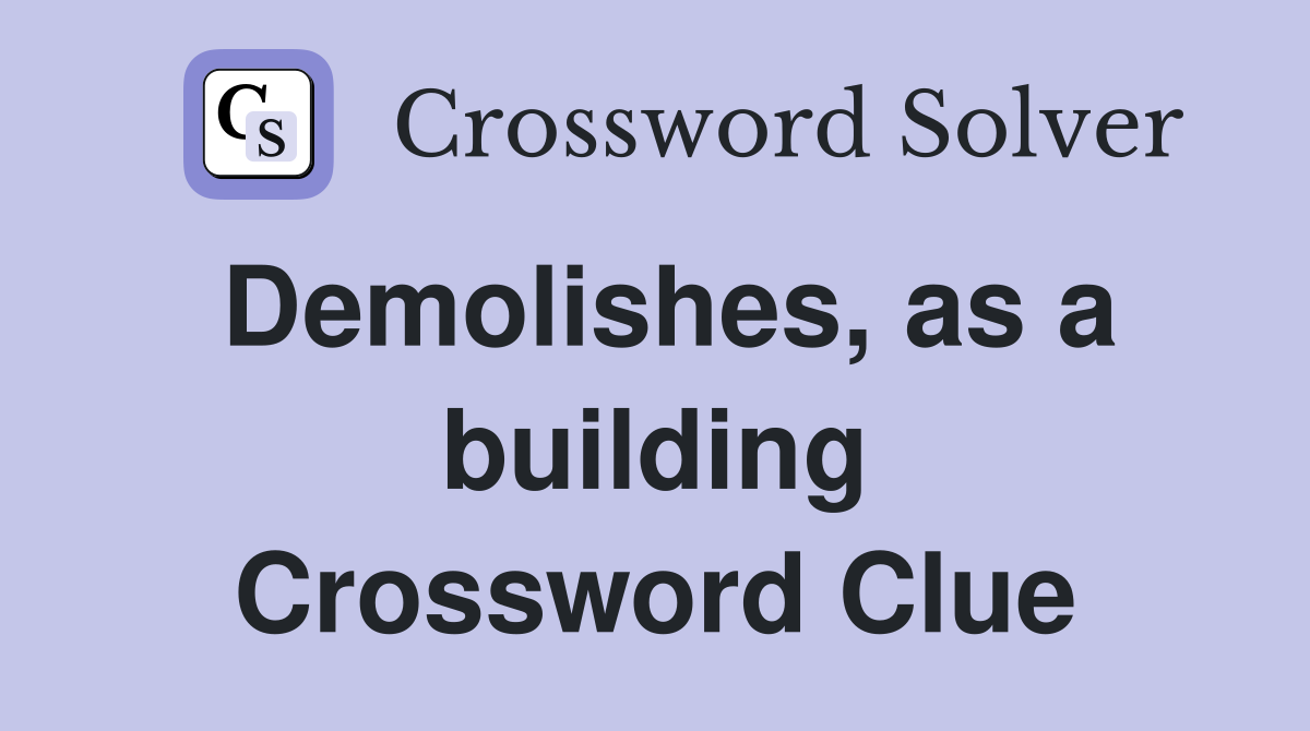 Demolishes, as a building Crossword Clue