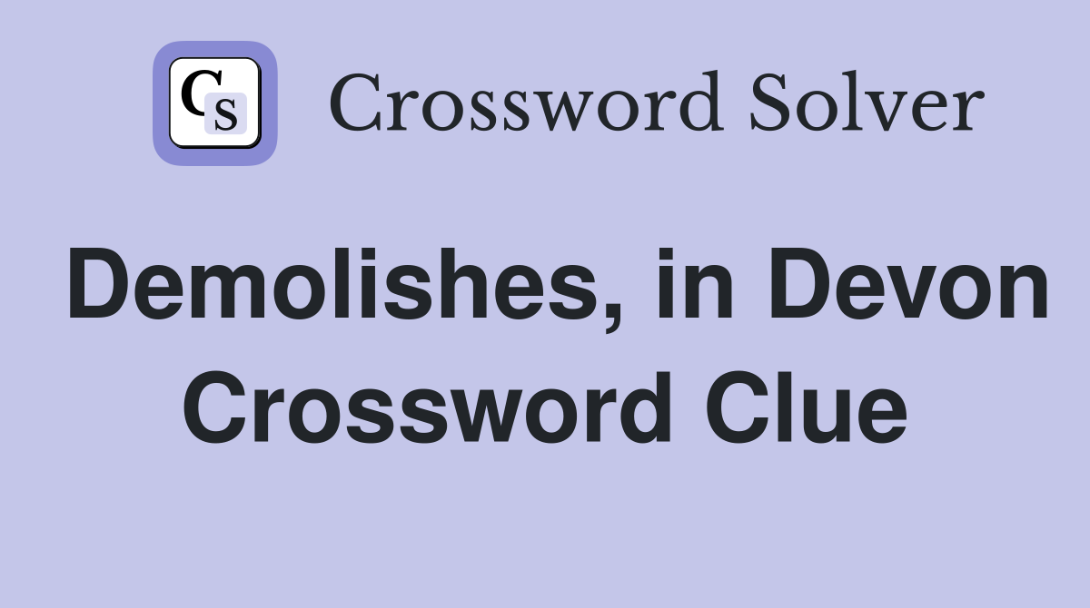 Demolishes, in Devon Crossword Clue