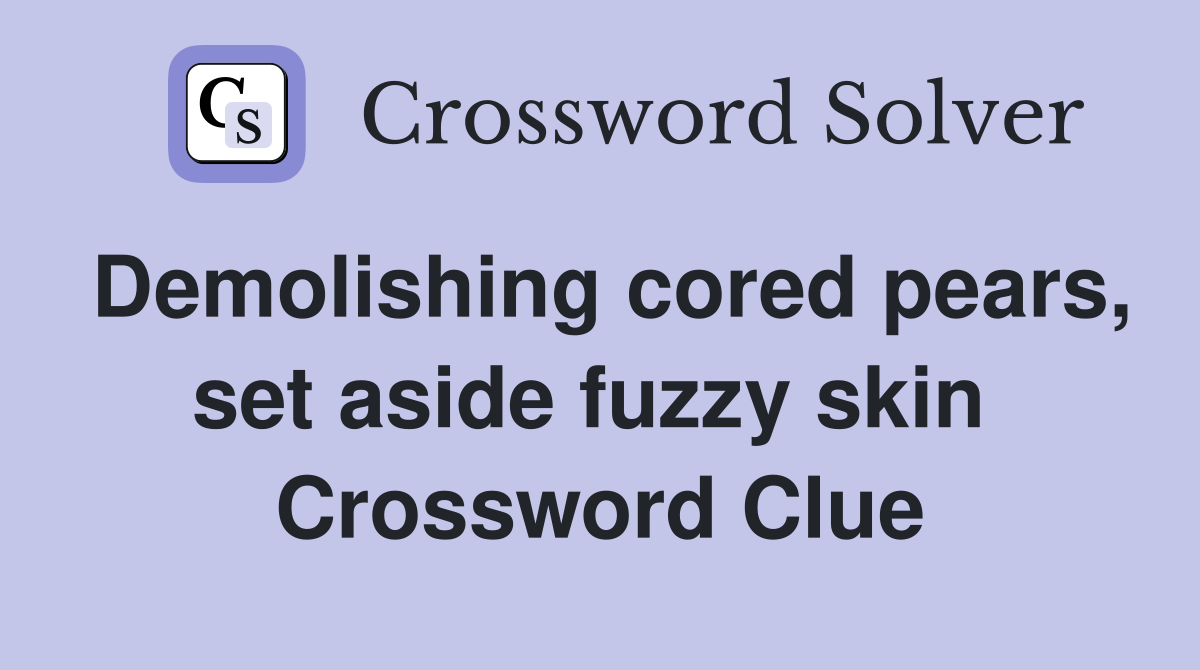 Demolishing cored pears, set aside fuzzy skin  Crossword Clue