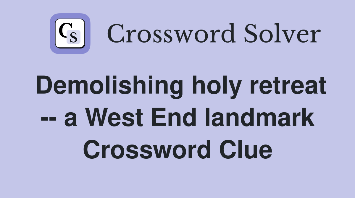 Demolishing holy retreat -- a West End landmark Crossword Clue