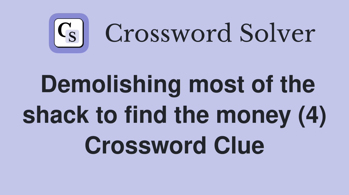 Demolishing most of the shack to find the money (4) Crossword Clue