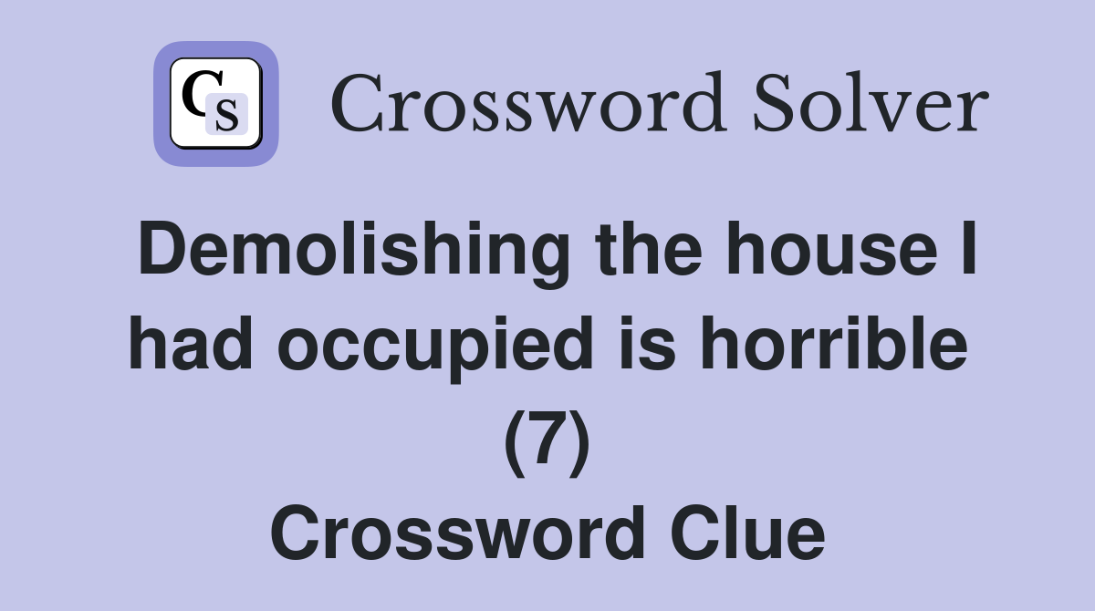 Demolishing the house I had occupied is horrible (7) Crossword Clue