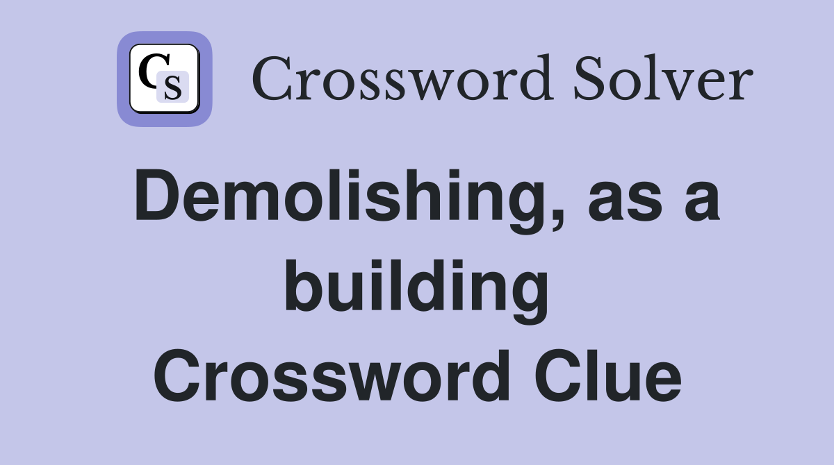 Demolishing, as a building Crossword Clue