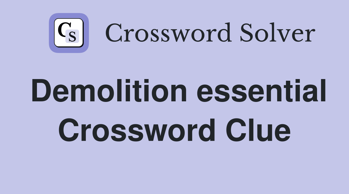 Demolition essential Crossword Clue