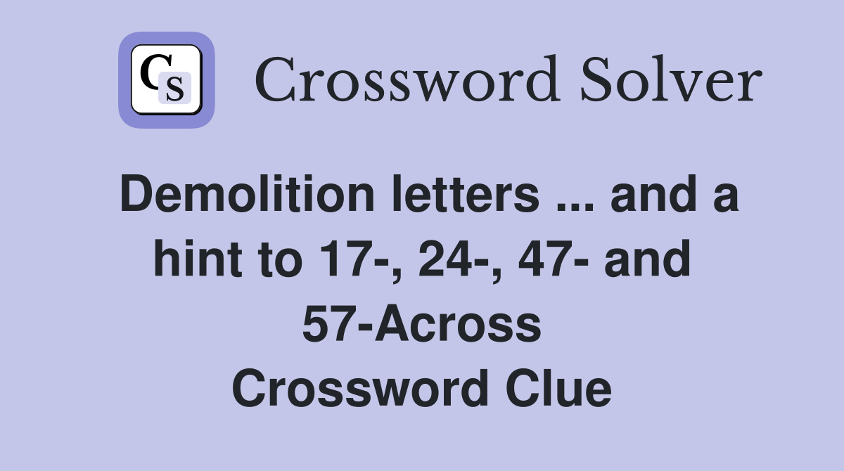 Demolition letters ... and a hint to 17-, 24-, 47- and 57-Across Crossword Clue
