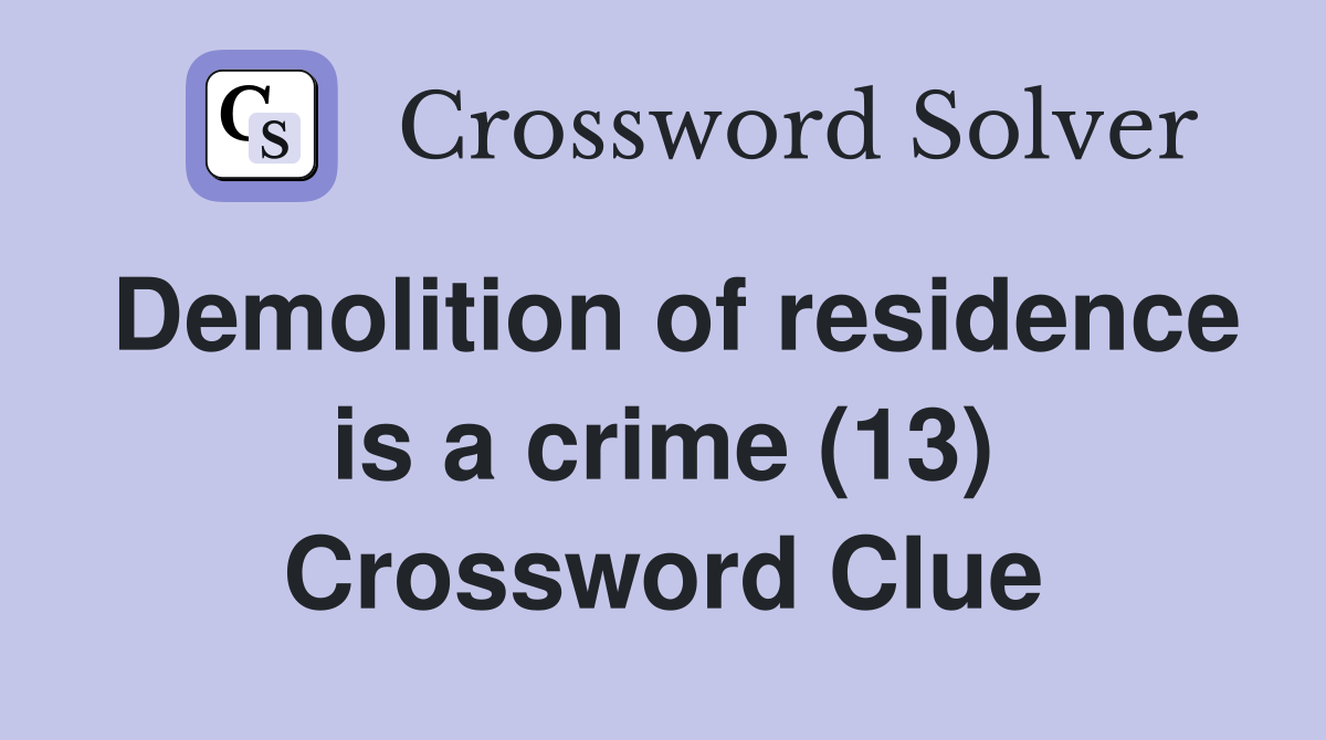 Demolition of residence is a crime (13) Crossword Clue