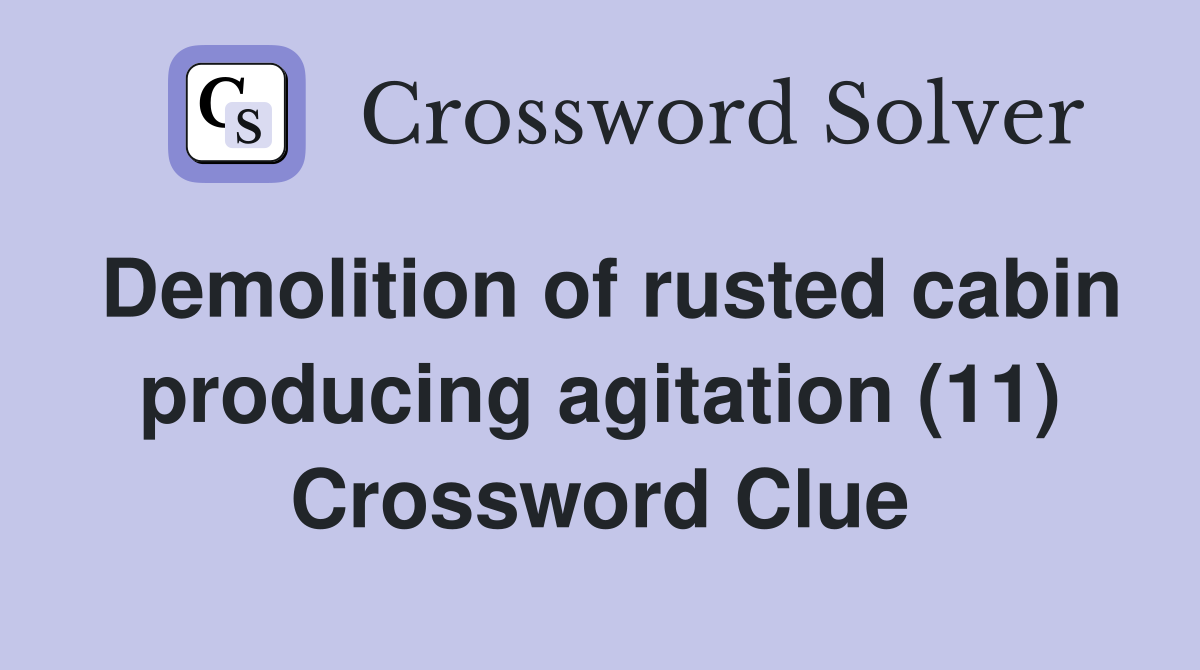 Demolition of rusted cabin producing agitation (11) Crossword Clue
