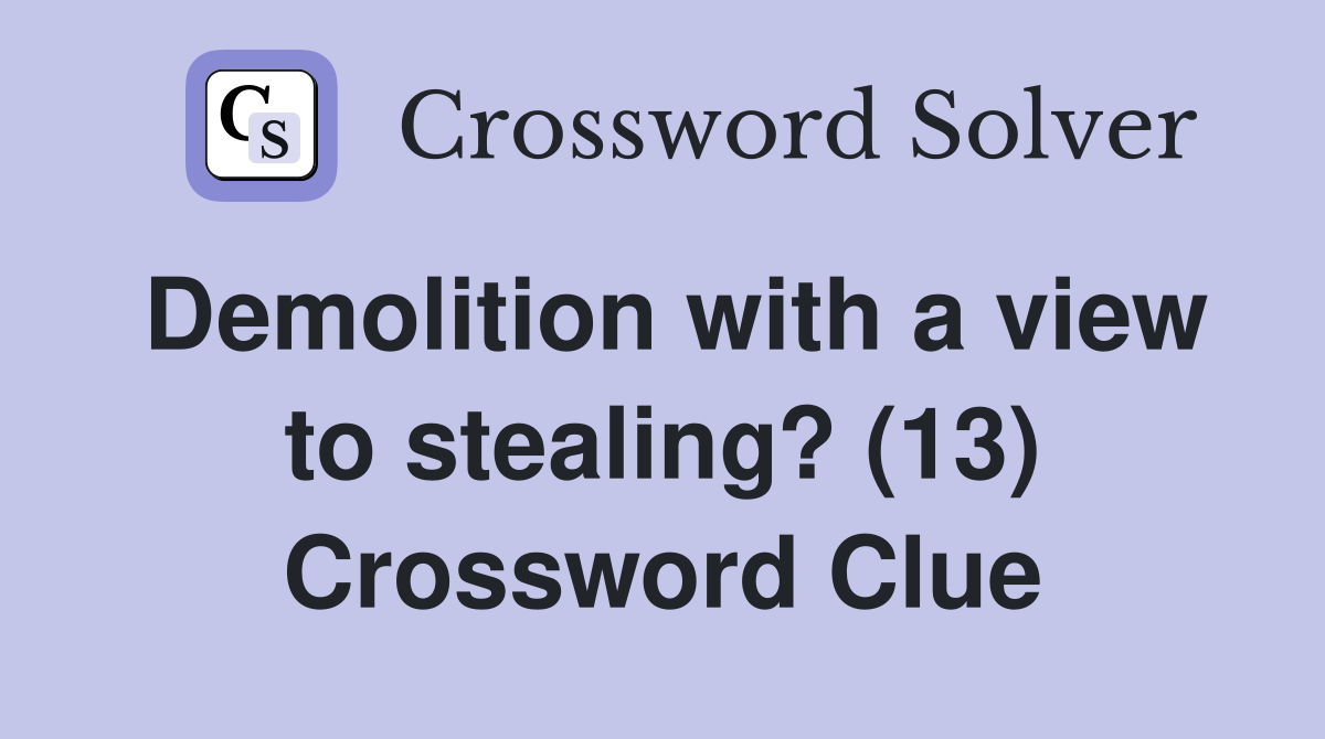 Demolition with a view to stealing? (13) Crossword Clue