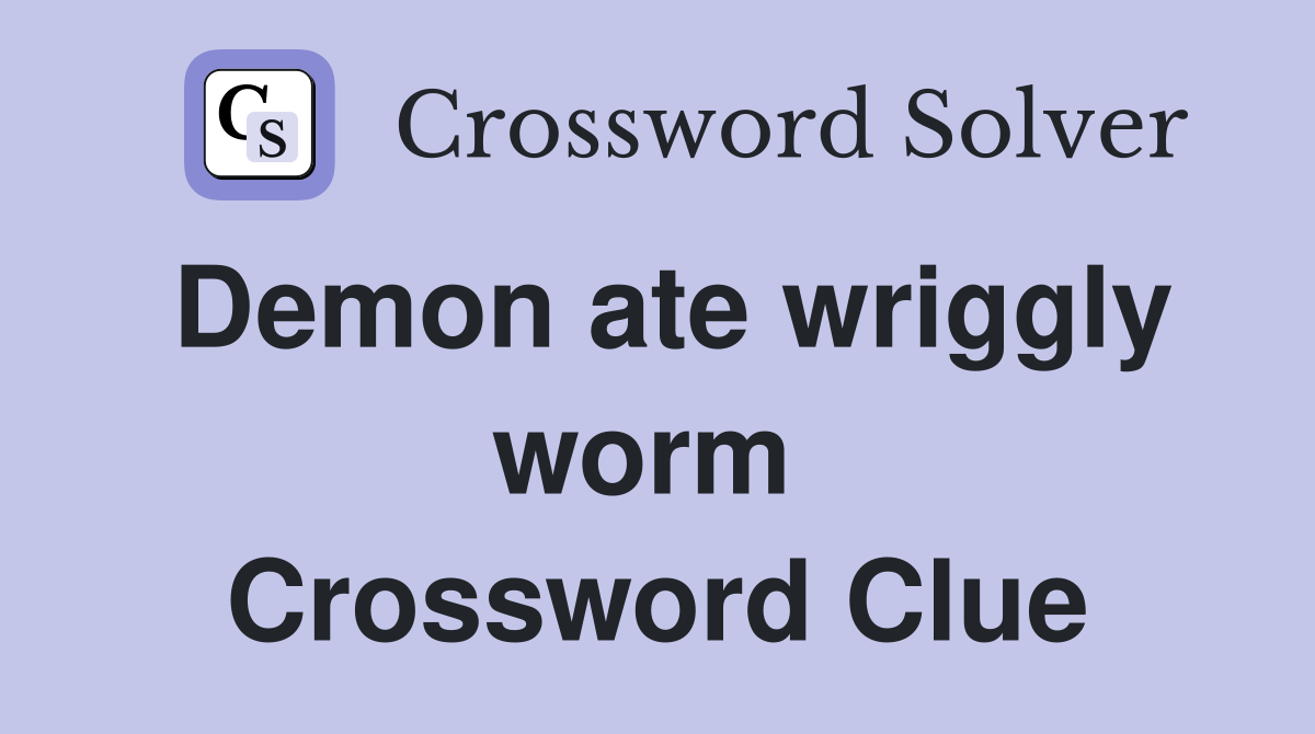 Demon ate wriggly worm  Crossword Clue