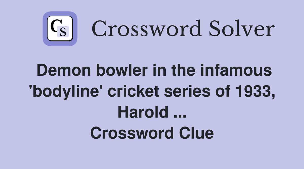 Demon bowler in the infamous 'bodyline' cricket series of 1933, Harold ... Crossword Clue