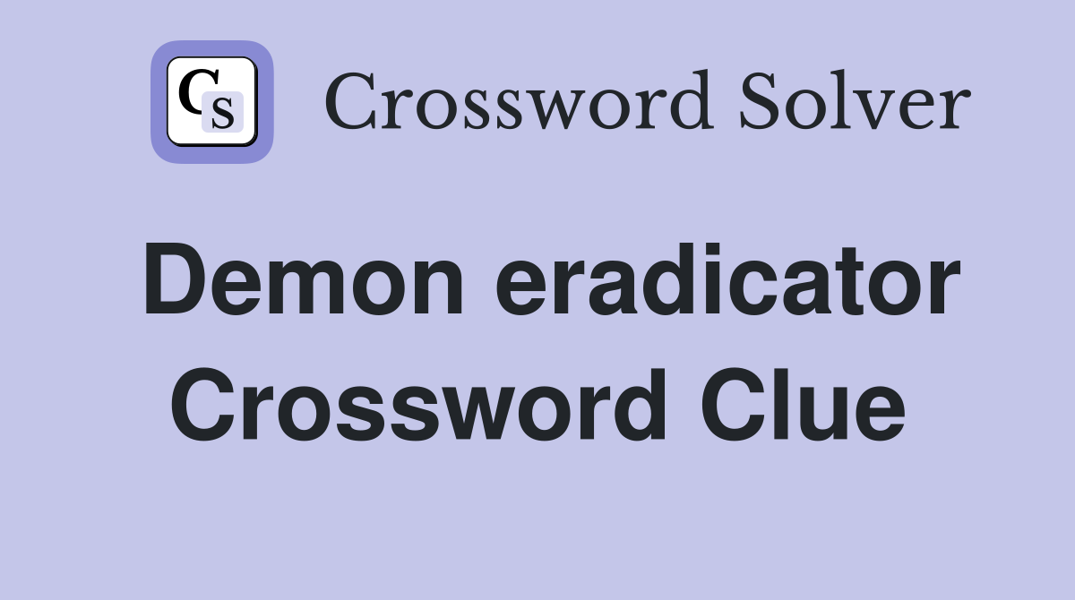 Demon eradicator Crossword Clue
