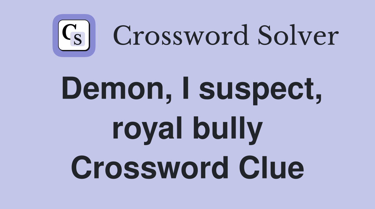 Demon, I suspect, royal bully Crossword Clue