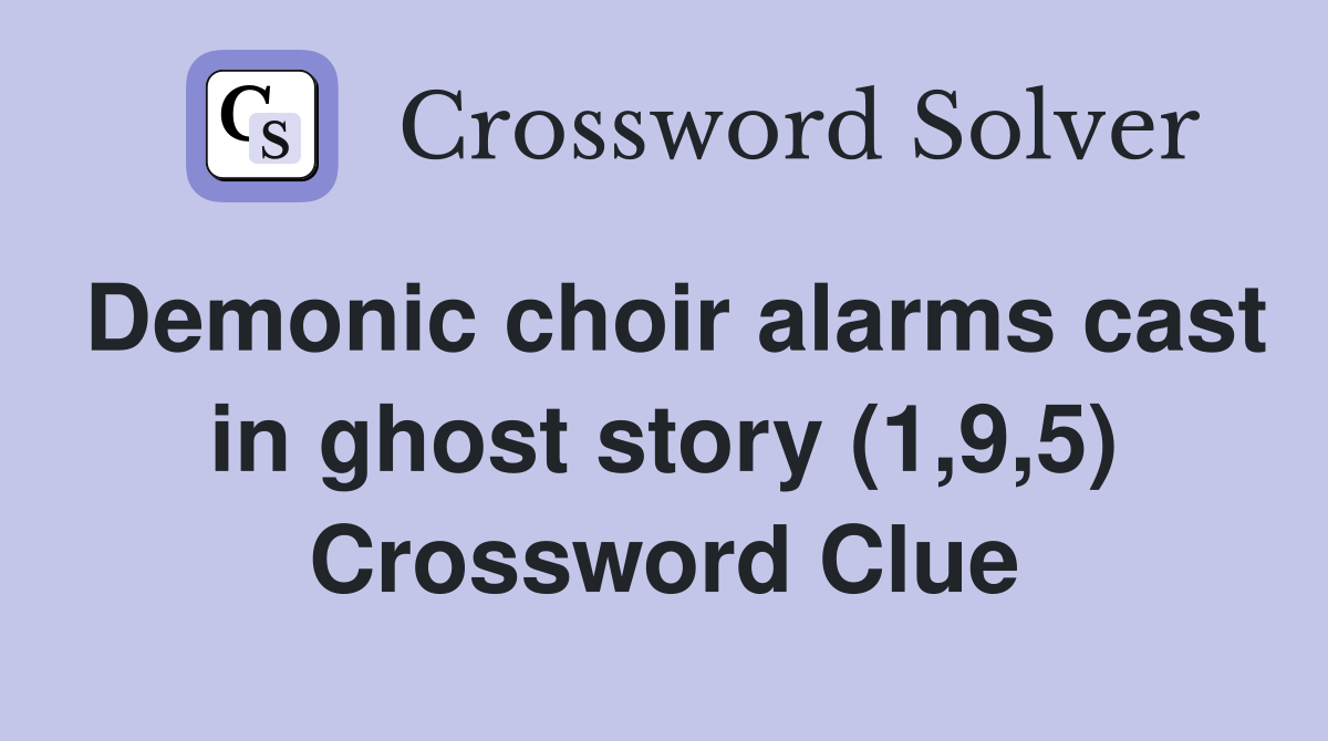 Demonic choir alarms cast in ghost story (1,9,5) Crossword Clue
