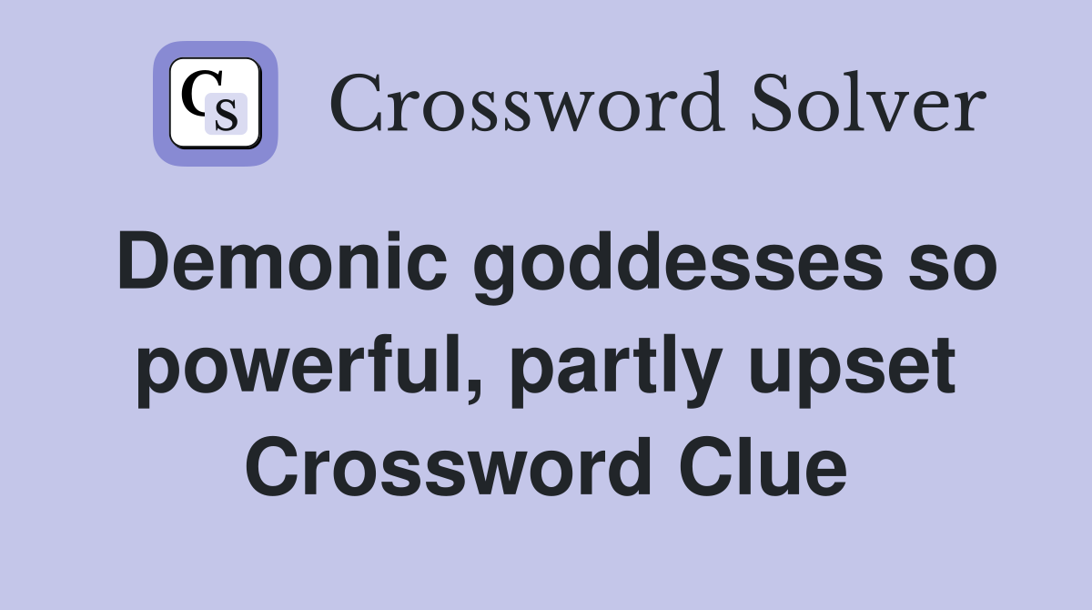 Demonic goddesses so powerful, partly upset Crossword Clue