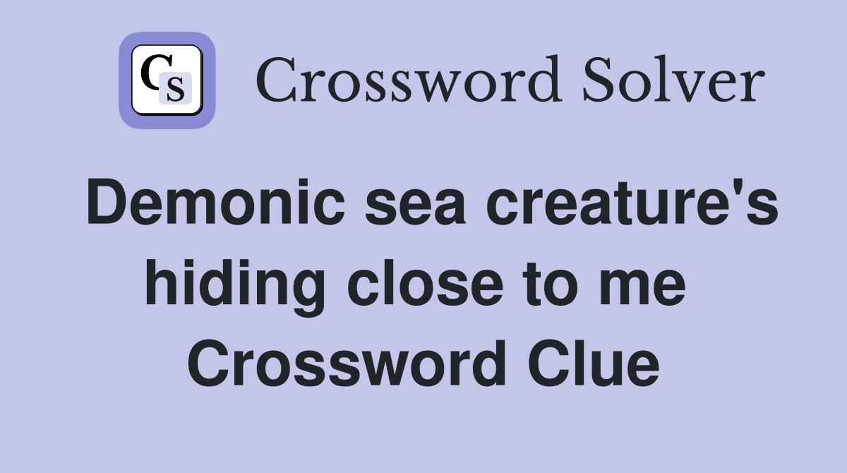 Demonic sea creature's hiding close to me  Crossword Clue
