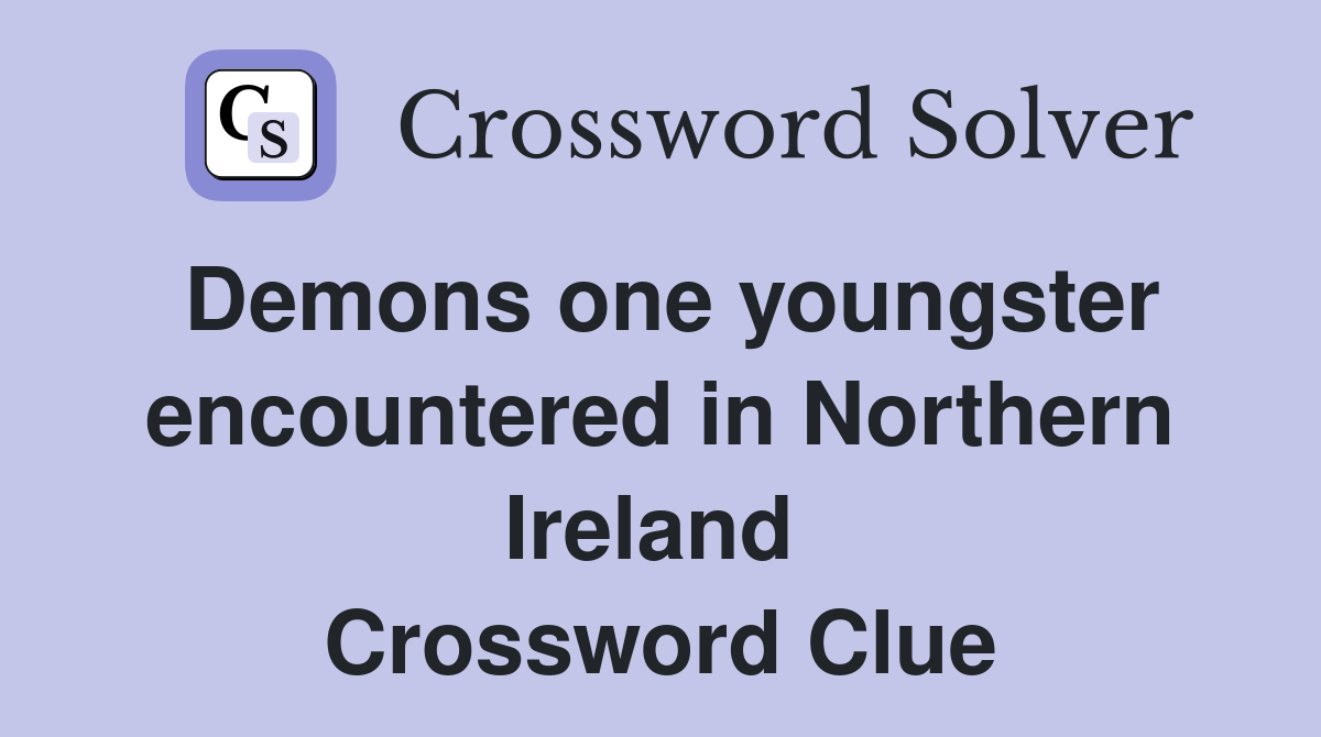 Demons one youngster encountered in Northern Ireland  Crossword Clue