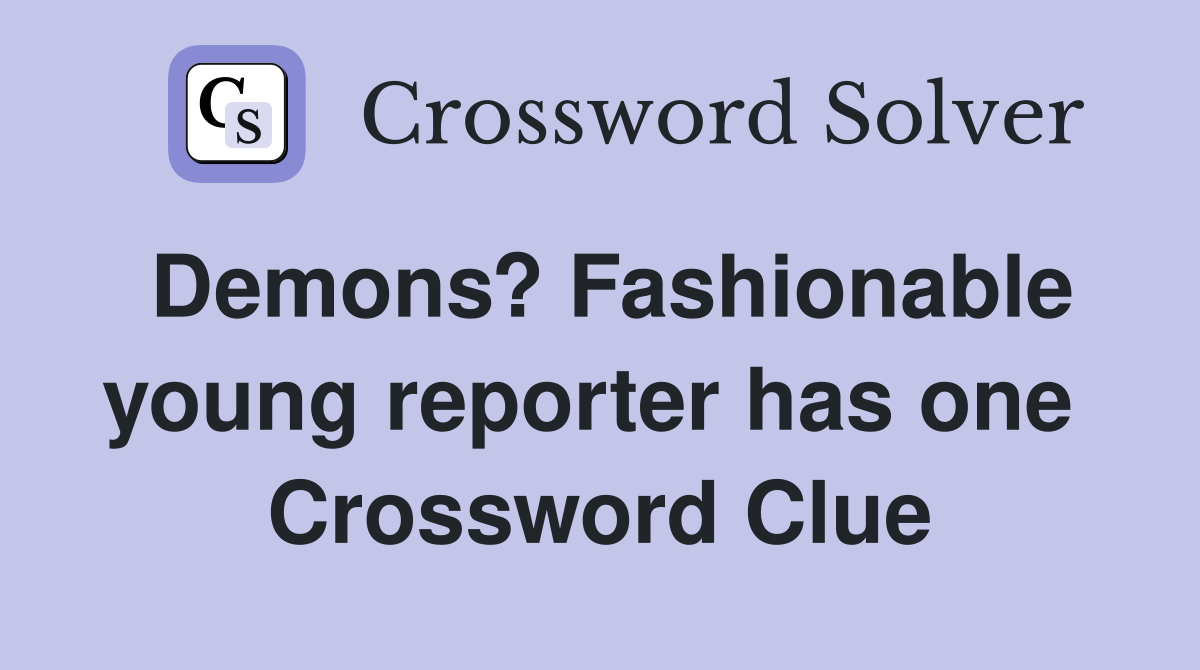 Demons? Fashionable young reporter has one  Crossword Clue