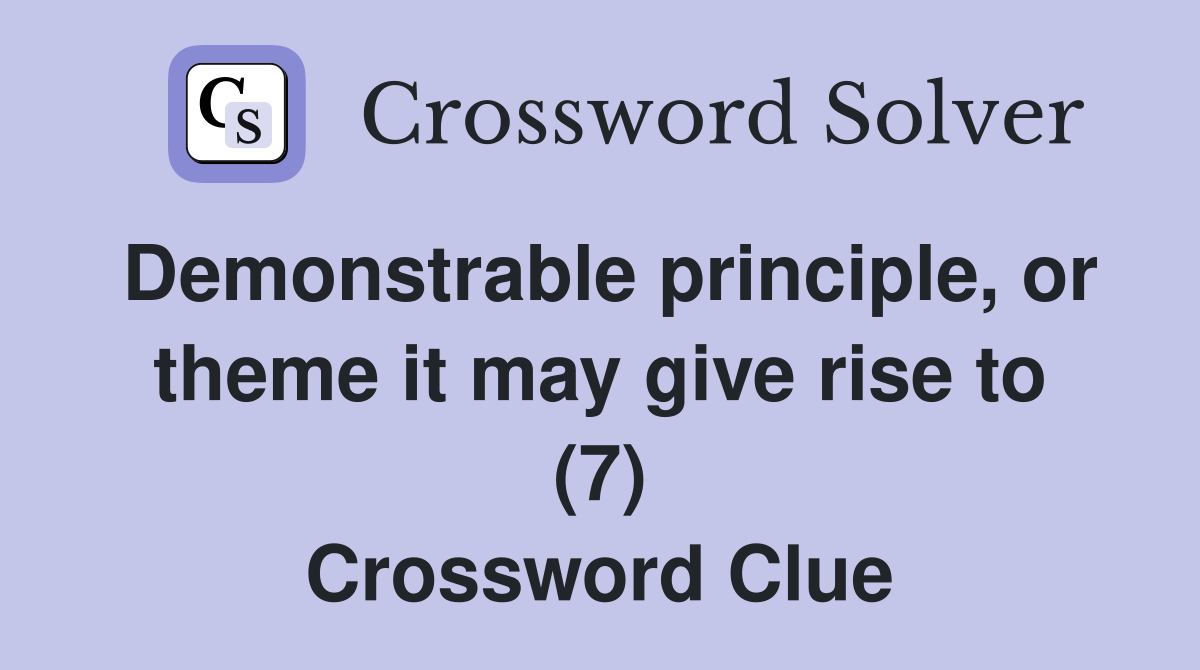 Demonstrable principle, or theme it may give rise to (7) Crossword Clue