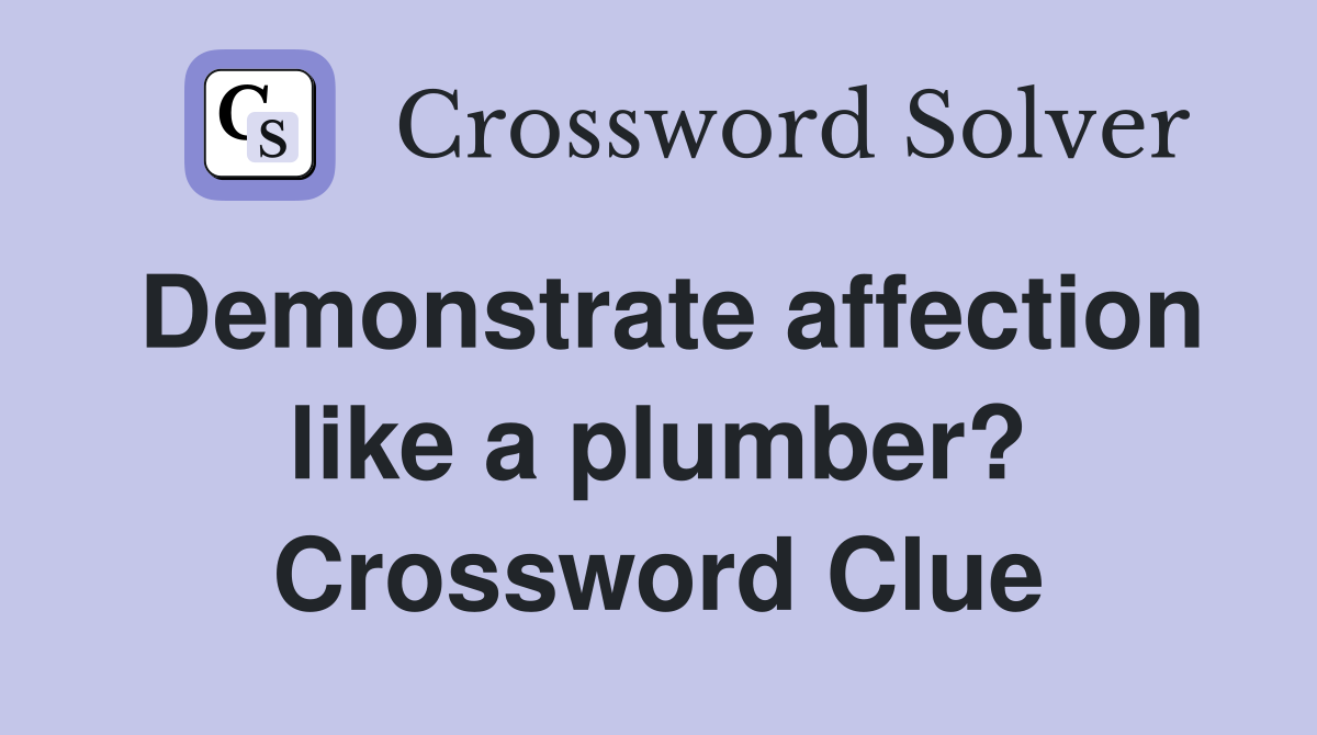 Demonstrate affection like a plumber? Crossword Clue