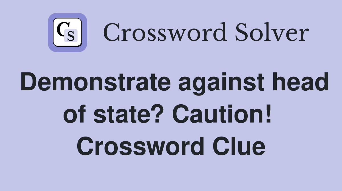 Demonstrate against head of state? Caution!  Crossword Clue