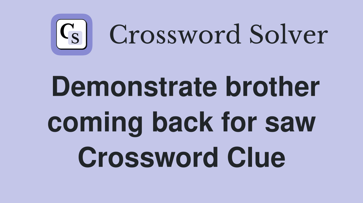 Demonstrate brother coming back for saw Crossword Clue