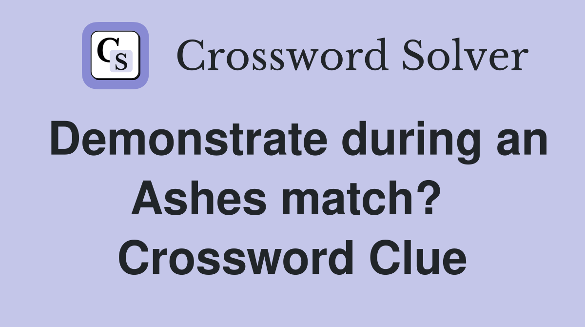 Demonstrate during an Ashes match?  Crossword Clue