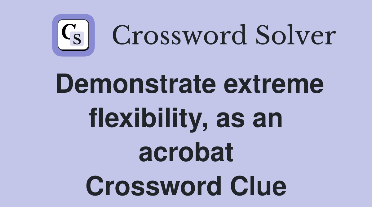 Demonstrate extreme flexibility, as an acrobat Crossword Clue