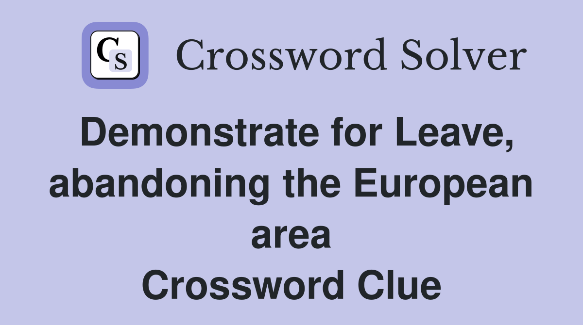Demonstrate for Leave, abandoning the European area Crossword Clue