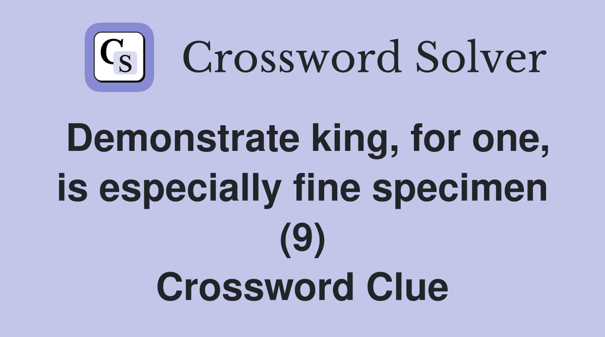 Demonstrate king, for one, is especially fine specimen (9) Crossword Clue