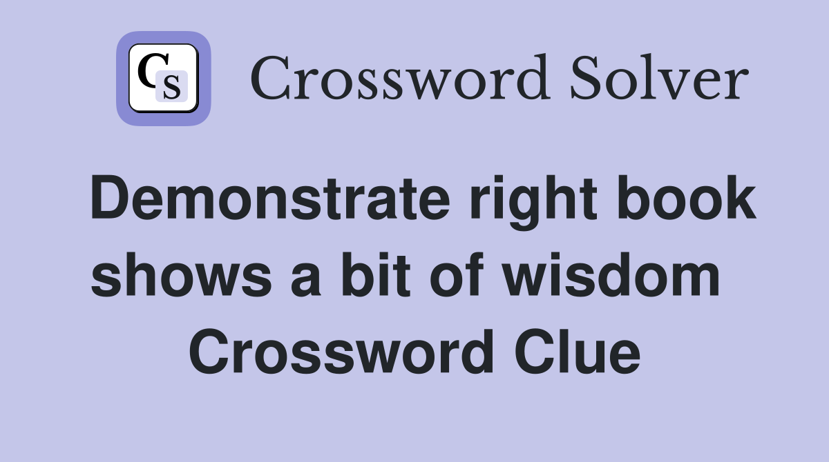 Demonstrate right book shows a bit of wisdom  Crossword Clue