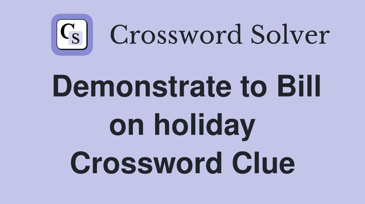 Demonstrate to Bill on holiday Crossword Clue