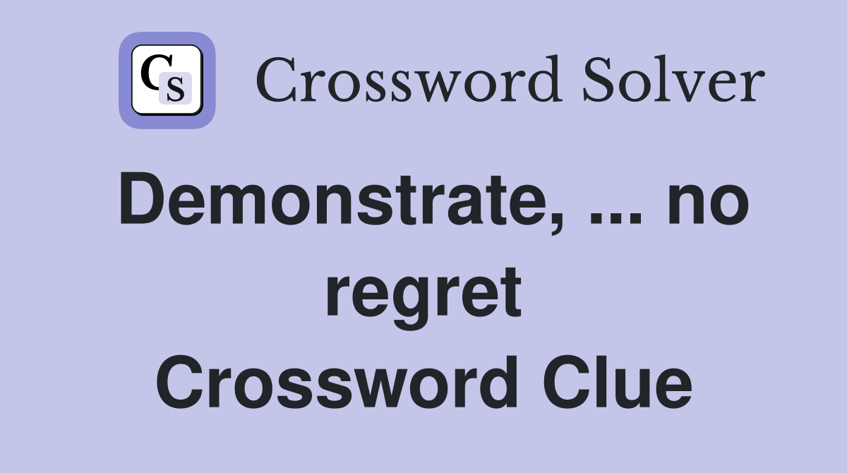 Demonstrate, ... no regret Crossword Clue