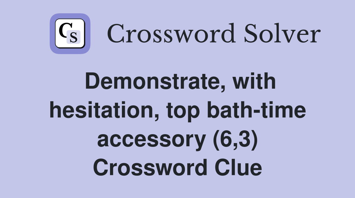 Demonstrate, with hesitation, top bath-time accessory (6,3) Crossword Clue