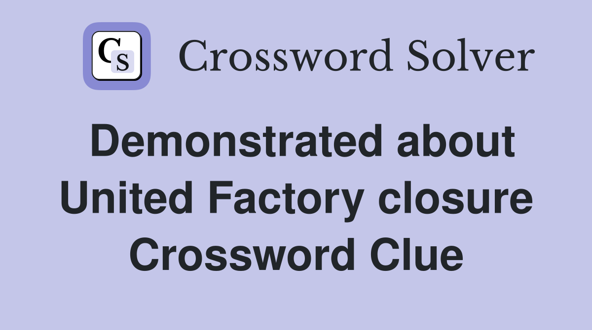Demonstrated about United Factory closure Crossword Clue