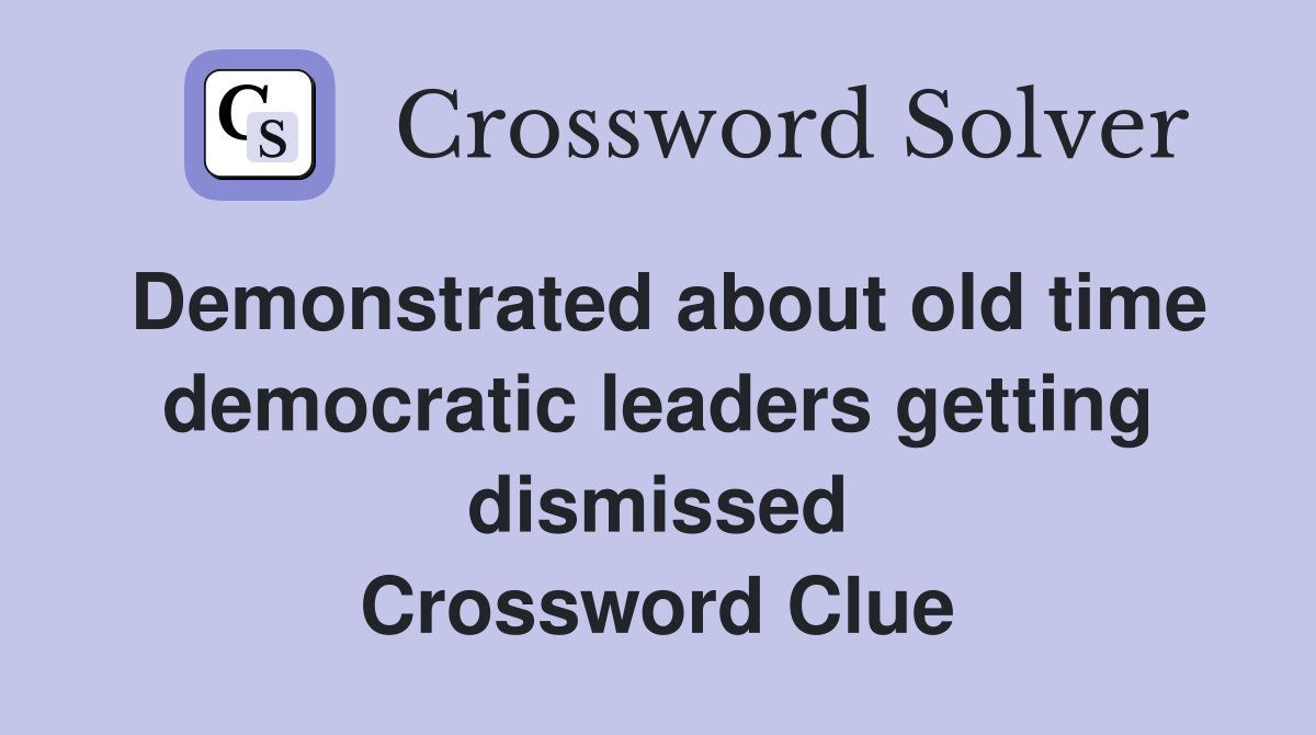 Demonstrated about old time democratic leaders getting dismissed Crossword Clue