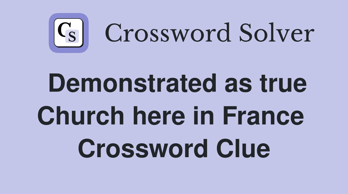 Demonstrated as true Church here in France  Crossword Clue