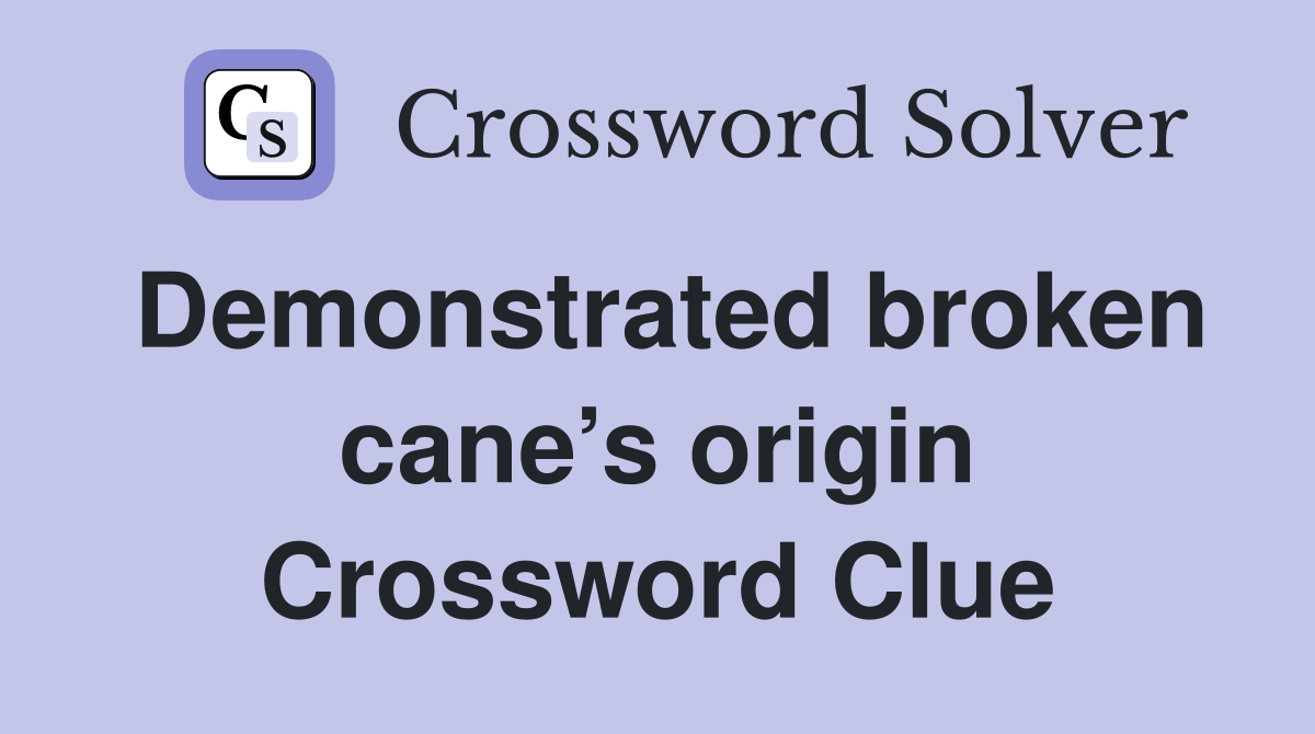 Demonstrated broken cane’s origin Crossword Clue