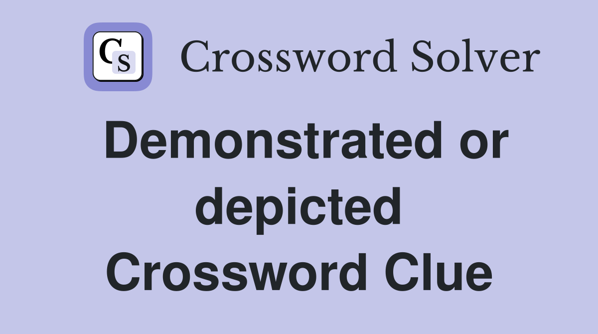 Demonstrated or depicted Crossword Clue