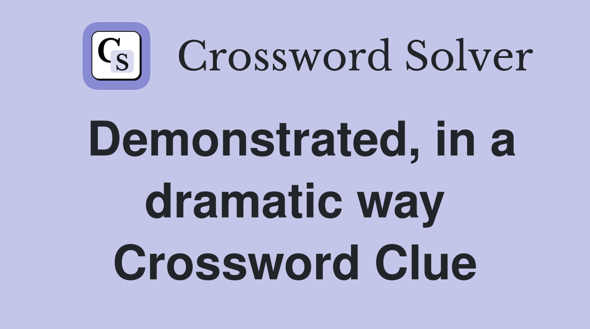 Demonstrated, in a dramatic way Crossword Clue