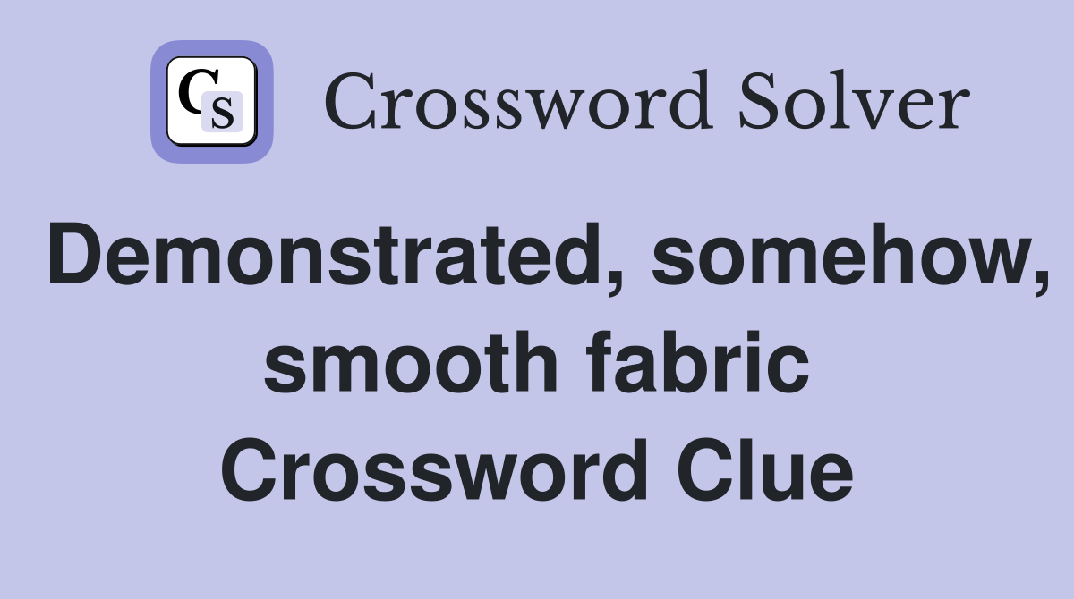 Demonstrated, somehow, smooth fabric Crossword Clue