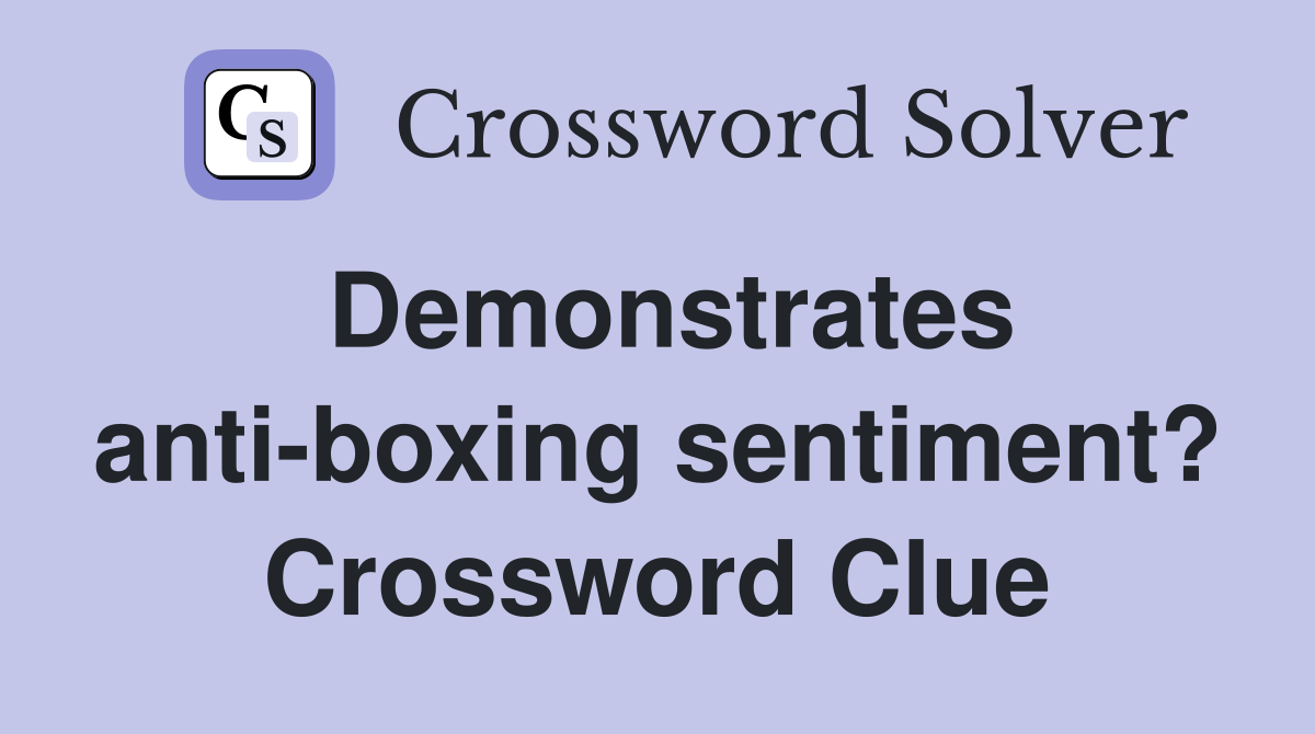 Demonstrates anti-boxing sentiment? Crossword Clue