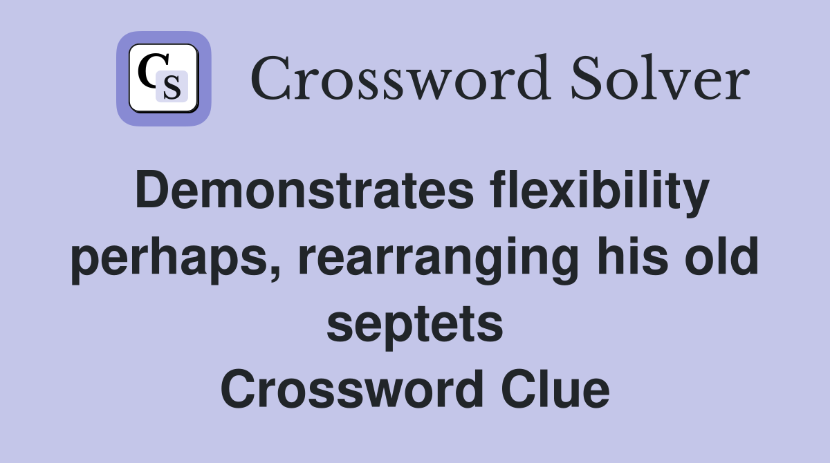 Demonstrates flexibility perhaps, rearranging his old septets Crossword Clue