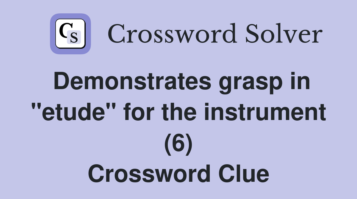 Demonstrates grasp in "etude" for the instrument (6) Crossword Clue